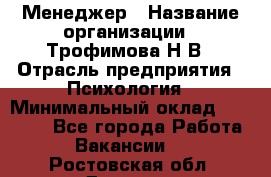 Менеджер › Название организации ­ Трофимова Н.В › Отрасль предприятия ­ Психология › Минимальный оклад ­ 15 000 - Все города Работа » Вакансии   . Ростовская обл.,Донецк г.